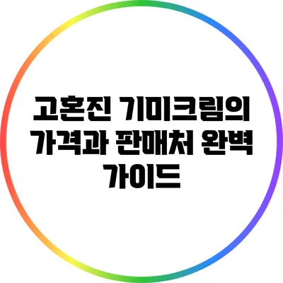 고혼진 기미크림의 가격과 판매처 완벽 가이드