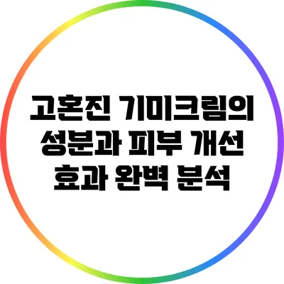 고혼진 기미크림의 성분과 피부 개선 효과 완벽 분석