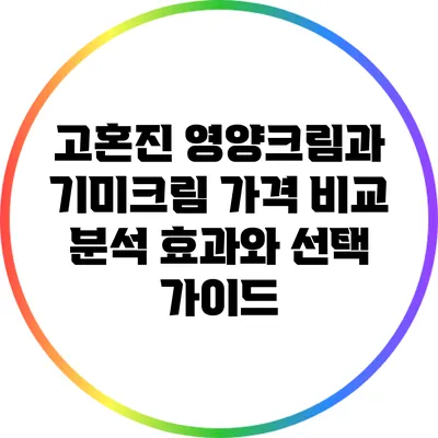 고혼진 영양크림과 기미크림 가격 비교 분석: 효과와 선택 가이드