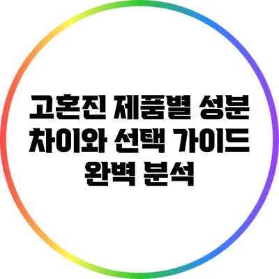 고혼진 제품별 성분 차이와 선택 가이드 완벽 분석