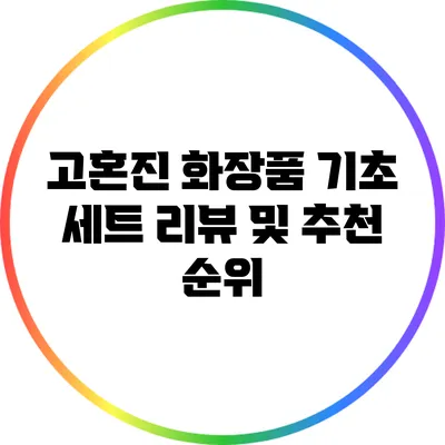 고혼진 화장품 기초 세트 리뷰 및 추천 순위