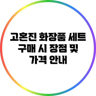 고혼진 화장품 세트 구매 시 장점 및 가격 안내