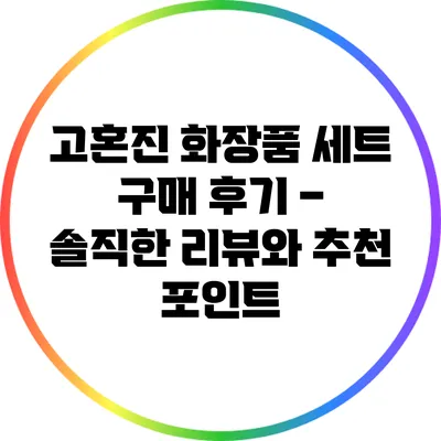 고혼진 화장품 세트 구매 후기 – 솔직한 리뷰와 추천 포인트