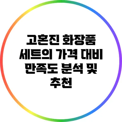고혼진 화장품 세트의 가격 대비 만족도 분석 및 추천