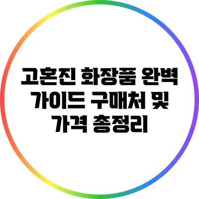 고혼진 화장품 완벽 가이드: 구매처 및 가격 총정리