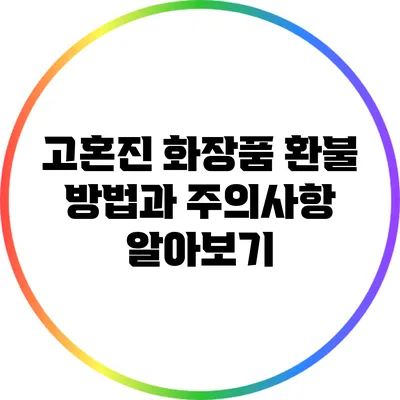 고혼진 화장품 환불 방법과 주의사항 알아보기