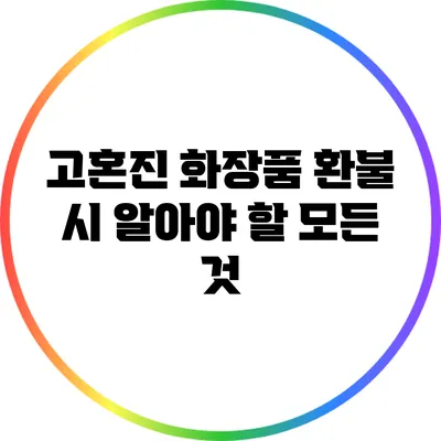 고혼진 화장품 환불 시 알아야 할 모든 것