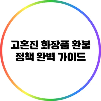 고혼진 화장품 환불 정책 완벽 가이드