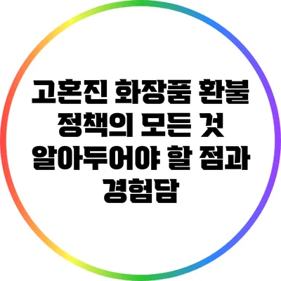 고혼진 화장품 환불 정책의 모든 것: 알아두어야 할 점과 경험담