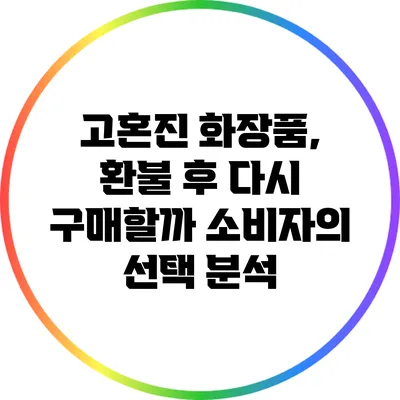 고혼진 화장품, 환불 후 다시 구매할까? 소비자의 선택 분석