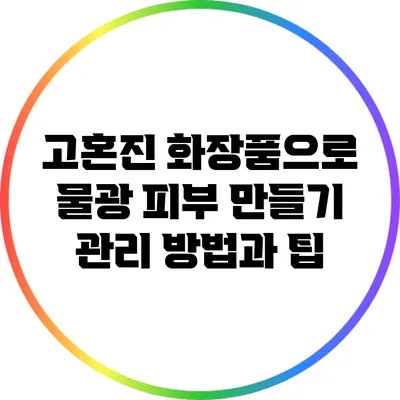 고혼진 화장품으로 물광 피부 만들기: 관리 방법과 팁
