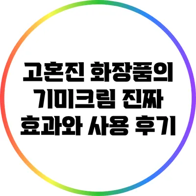 고혼진 화장품의 기미크림: 진짜 효과와 사용 후기