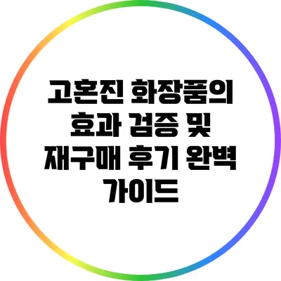 고혼진 화장품의 효과 검증 및 재구매 후기 완벽 가이드