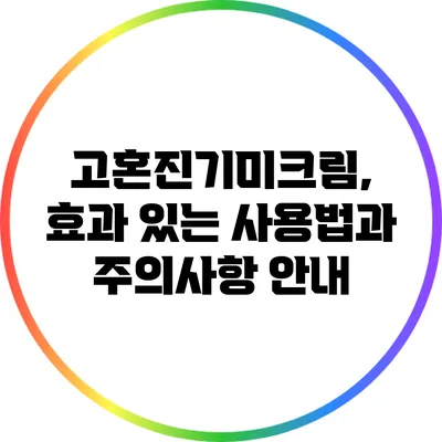 고혼진기미크림, 효과 있는 사용법과 주의사항 안내