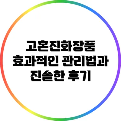 고혼진화장품 효과적인 관리법과 진솔한 후기