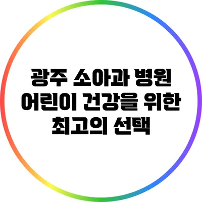 광주 소아과 병원: 어린이 건강을 위한 최고의 선택