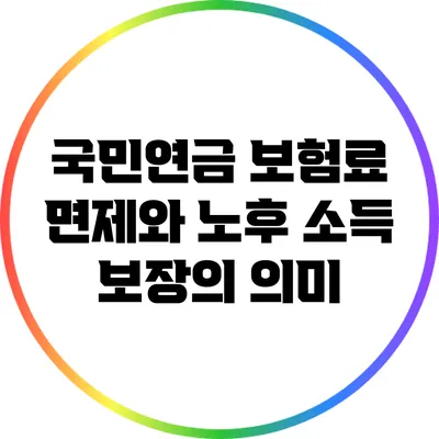 국민연금 보험료 면제와 노후 소득 보장의 의미