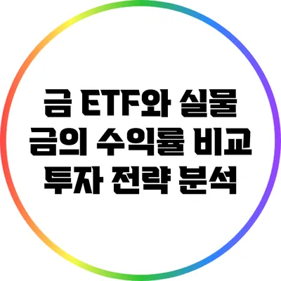 금 ETF와 실물 금의 수익률 비교: 투자 전략 분석