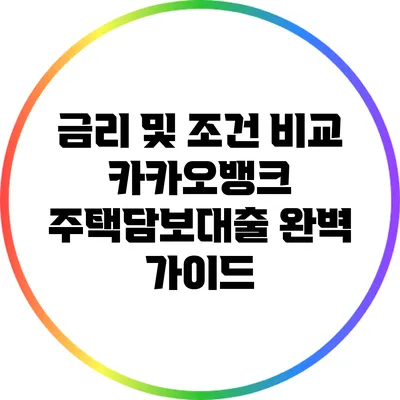 금리 및 조건 비교: 카카오뱅크 주택담보대출 완벽 가이드