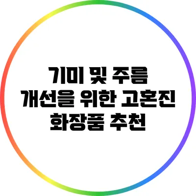 기미 및 주름 개선을 위한 고혼진 화장품 추천