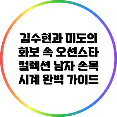 김수현과 미도의 화보 속 오션스타 컬렉션 남자 손목 시계 완벽 가이드