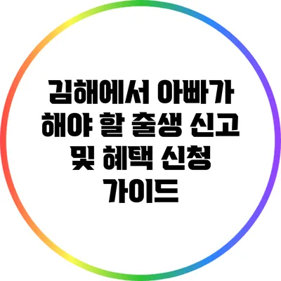 김해에서 아빠가 해야 할 출생 신고 및 혜택 신청 가이드