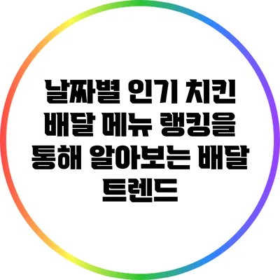 날짜별 인기 치킨 배달 메뉴 랭킹을 통해 알아보는 배달 트렌드