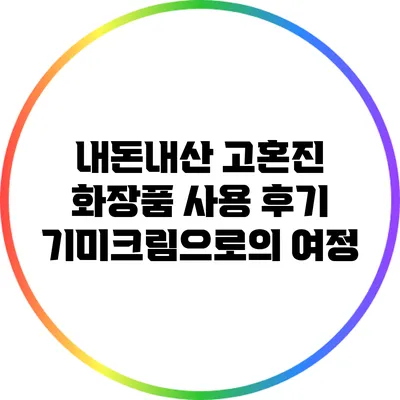 내돈내산 고혼진 화장품 사용 후기: 기미크림으로의 여정