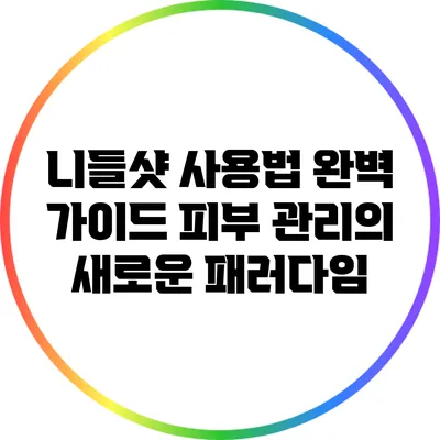 니들샷 사용법 완벽 가이드: 피부 관리의 새로운 패러다임