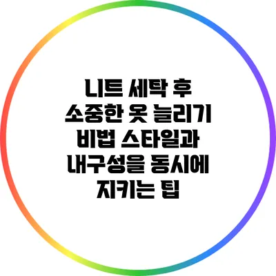 니트 세탁 후 소중한 옷 늘리기 비법: 스타일과 내구성을 동시에 지키는 팁