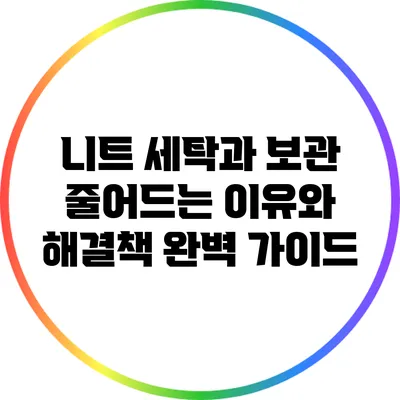 니트 세탁과 보관: 줄어드는 이유와 해결책 완벽 가이드