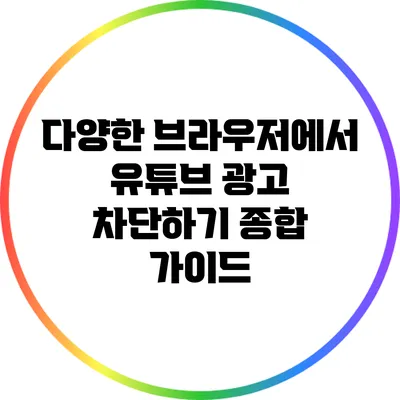다양한 브라우저에서 유튜브 광고 차단하기: 종합 가이드