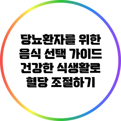 당뇨환자를 위한 음식 선택 가이드: 건강한 식생활로 혈당 조절하기
