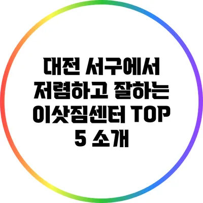 대전 서구에서 저렴하고 잘하는 이삿짐센터 TOP 5 소개
