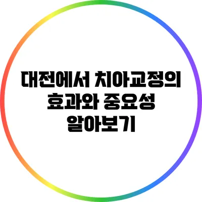 대전에서 치아교정의 효과와 중요성 알아보기