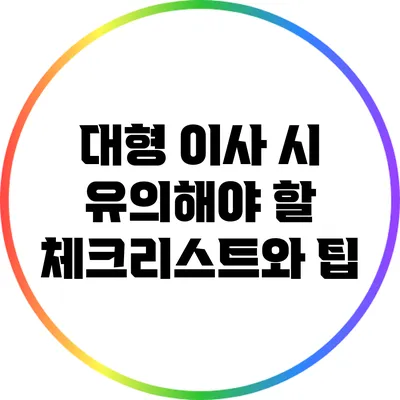 대형 이사 시 유의해야 할 체크리스트와 팁