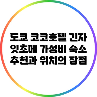도쿄 코코호텔 긴자 잇초메: 가성비 숙소 추천과 위치의 장점