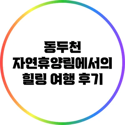 동두천 자연휴양림에서의 힐링 여행 후기