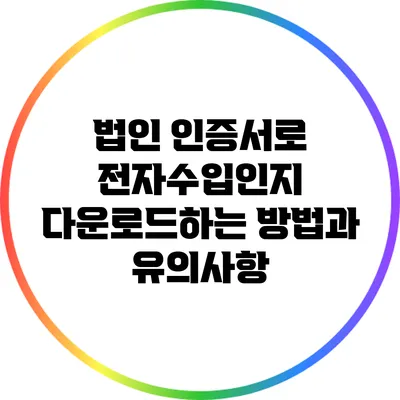법인 인증서로 전자수입인지 다운로드하는 방법과 유의사항