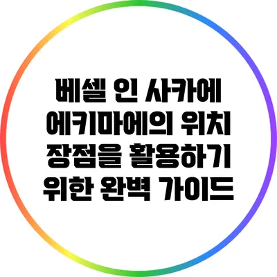 베셀 인 사카에 에키마에의 위치 장점을 활용하기 위한 완벽 가이드