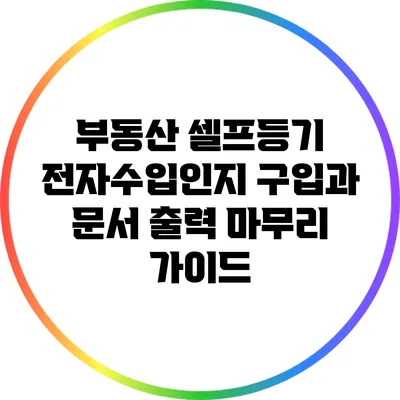 부동산 셀프등기: 전자수입인지 구입과 문서 출력 마무리 가이드
