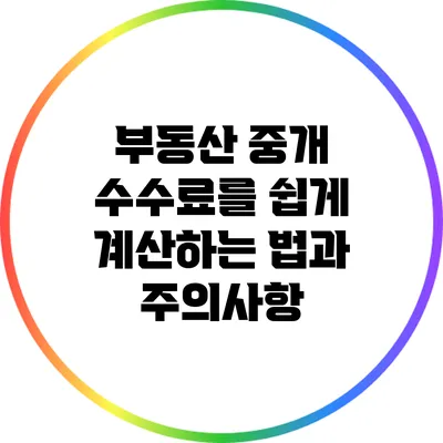 부동산 중개 수수료를 쉽게 계산하는 법과 주의사항