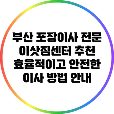 부산 포장이사 전문 이삿짐센터 추천: 효율적이고 안전한 이사 방법 안내