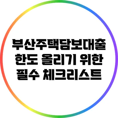 부산주택담보대출 한도 올리기 위한 필수 체크리스트
