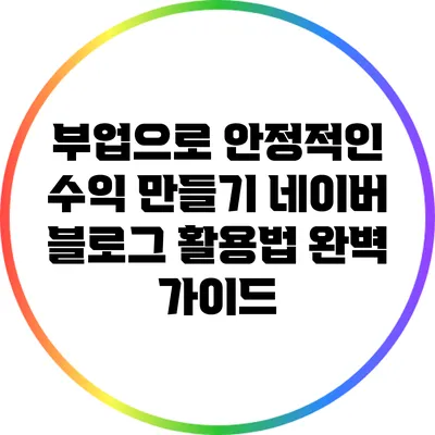 부업으로 안정적인 수익 만들기: 네이버 블로그 활용법 완벽 가이드