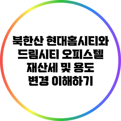 북한산 현대홈시티와 드림시티 오피스텔 재산세 및 용도 변경 이해하기