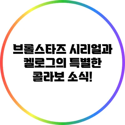 브롤스타즈 시리얼과 켈로그의 특별한 콜라보 소식!