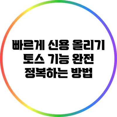 빠르게 신용 올리기: 토스 기능 완전 정복하는 방법