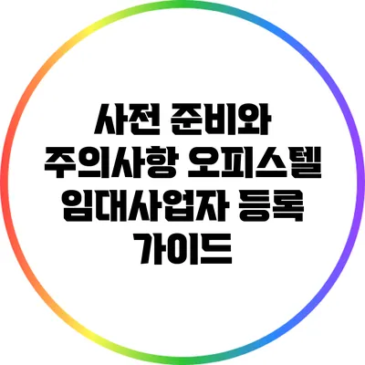 사전 준비와 주의사항: 오피스텔 임대사업자 등록 가이드