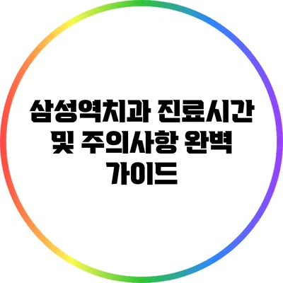 삼성역치과 진료시간 및 주의사항 완벽 가이드